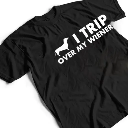 I Trip Over My Wiener Funny Dachshund Dog T Shirt