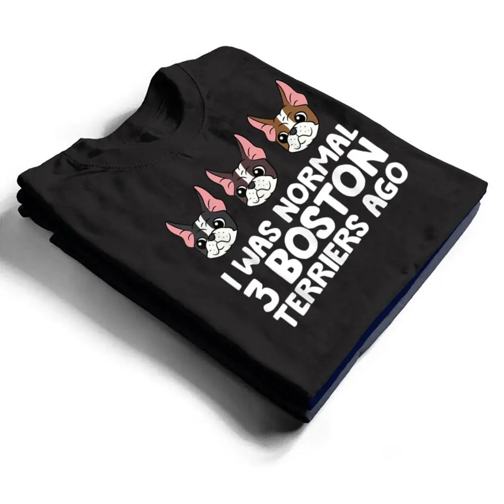 I-Was-Normal-3-Boston-Terriers-Ago-Funny-Boston-Terrier-T-Shirt-1 I Was Normal 3 Boston Terriers Ago Funny Boston Terrier T Shirt