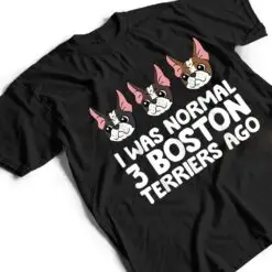 I Was Normal 3 Boston Terriers Ago Funny Boston Terrier T Shirt I Was Normal 3 Boston Terriers Ago Funny Boston Terrier T Shirt