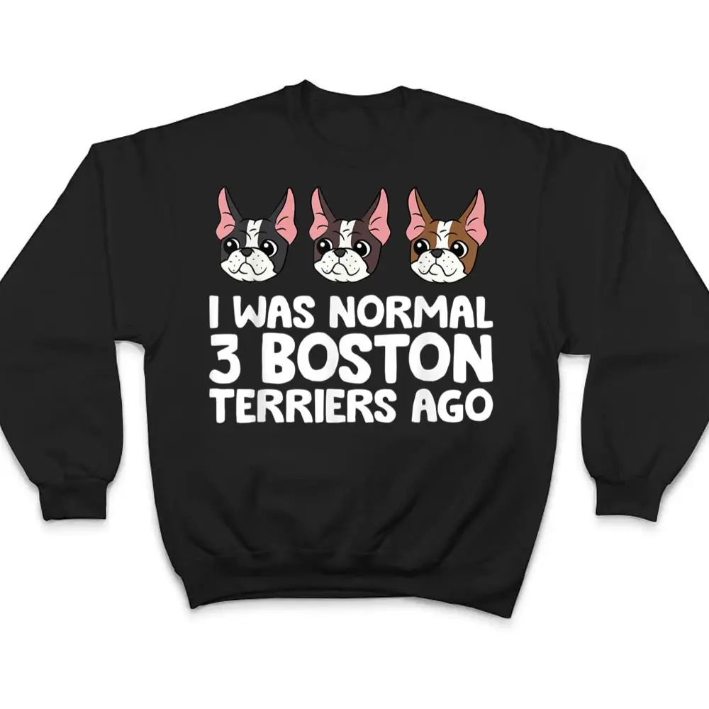 I-Was-Normal-3-Boston-Terriers-Ago-Funny-Boston-Terrier-T-Shirt-4 I Was Normal 3 Boston Terriers Ago Funny Boston Terrier T Shirt