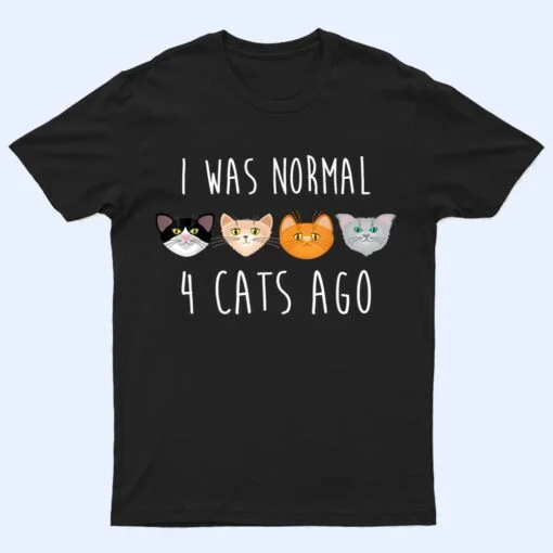 I Was Normal 4 Cats Ago T-shirt (funny cat shirt) T Shirt