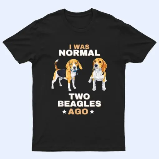 I Was Normal Two Beagles Ago Funny Dog Lover and Owner T Shirt