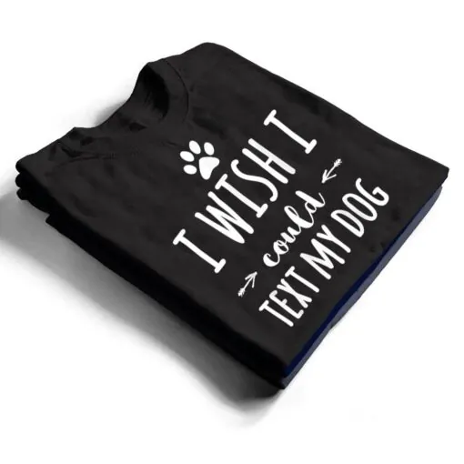 I Wish I Could Text My Dog Funny Dog Owner T Shirt