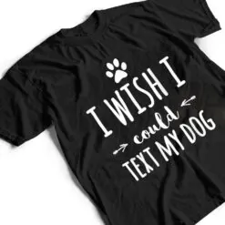 I Wish I Could Text My Dog Funny Dog Owner T Shirt I Wish I Could Text My Dog Funny Dog Owner T Shirt