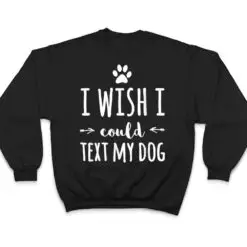 I Wish I Could Text My Dog Funny Dog Owner T Shirt I Wish I Could Text My Dog Funny Dog Owner T Shirt