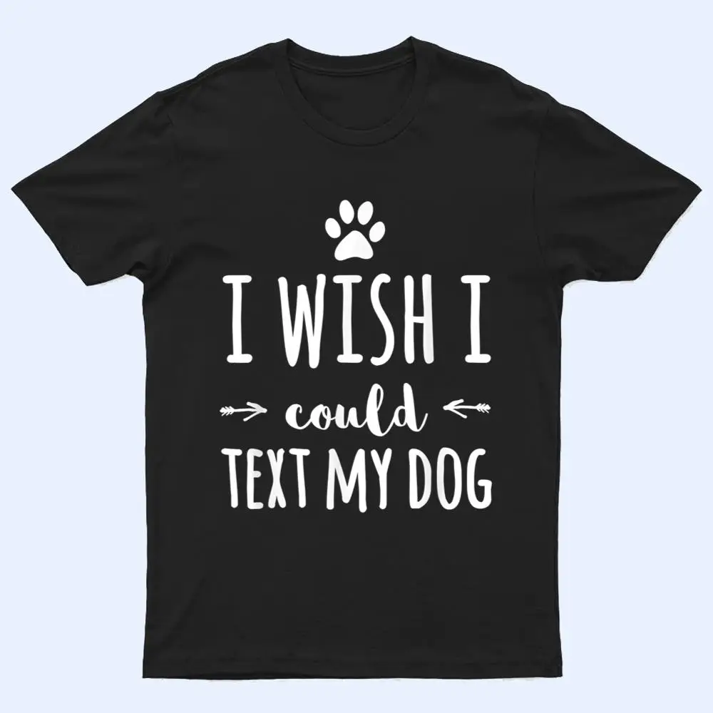 I Wish I Could Text My Dog Funny Dog Owner T Shirt I Wish I Could Text My Dog Funny Dog Owner T Shirt
