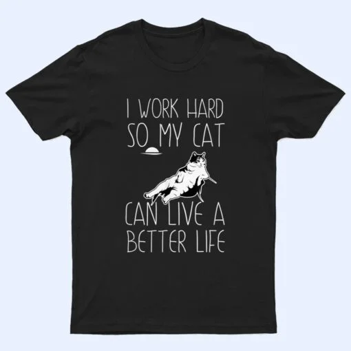 I Work Hard So My Cat Can Have A Better Life Cat Lover Gift T Shirt