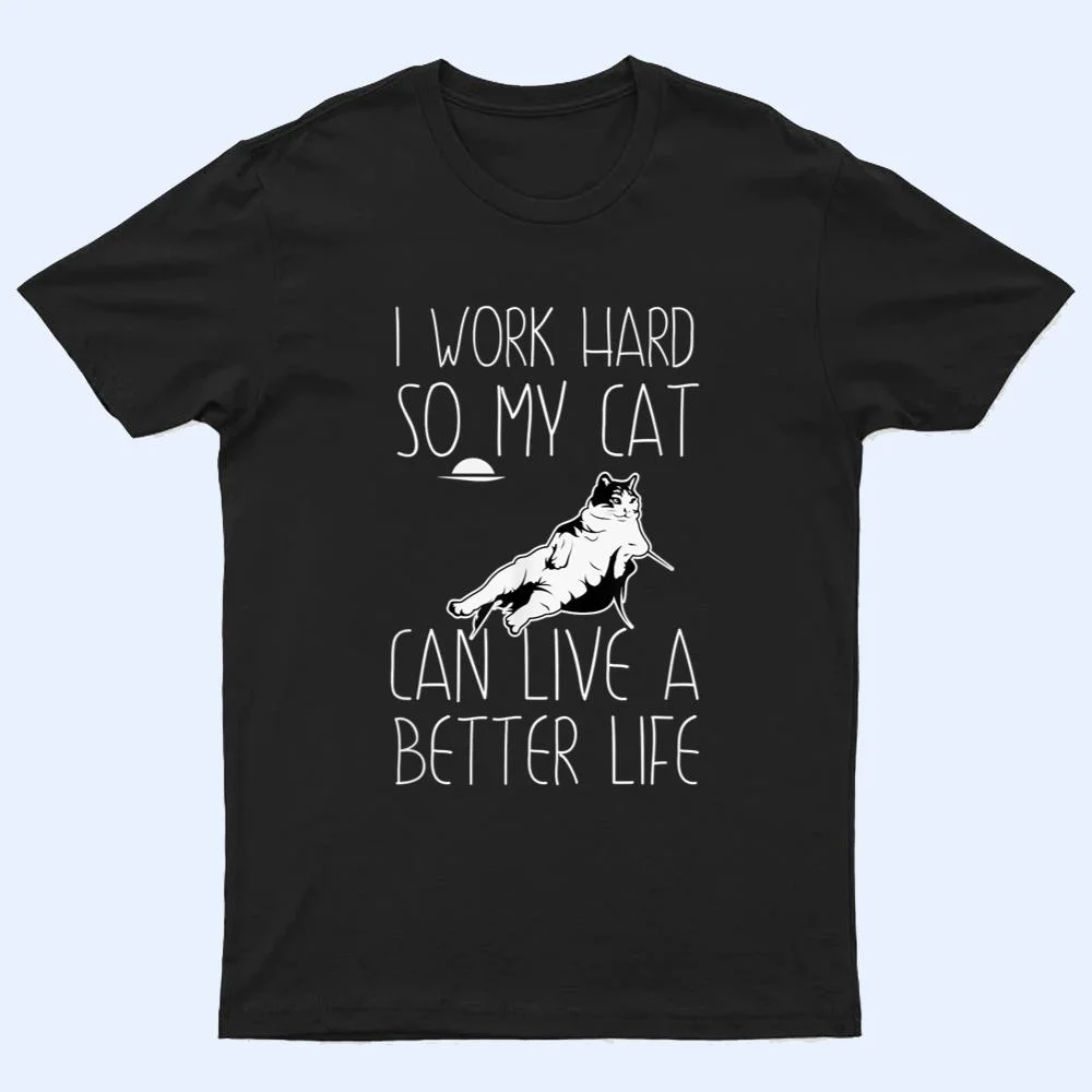 I Work Hard So My Cat Can Have A Better Life Cat Lover Gift T Shirt I Work Hard So My Cat Can Have A Better Life Cat Lover Gift T Shirt