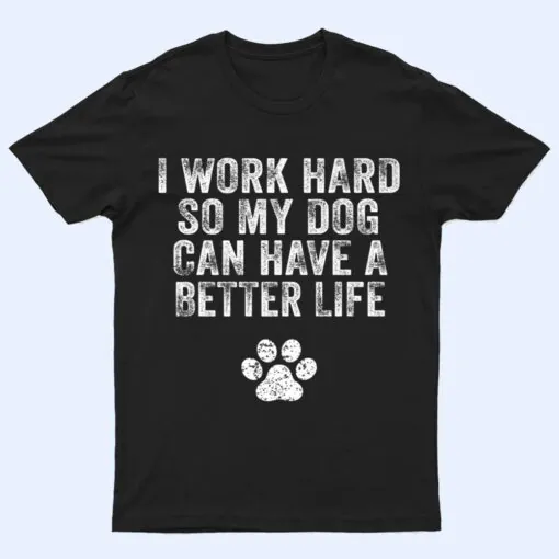 I Work Hard So My Dog Can Have A Better Life Distressed Ver 2 T Shirt