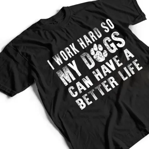 I Work Hard So My Dog Can Have A Better Life Funny T Shirt