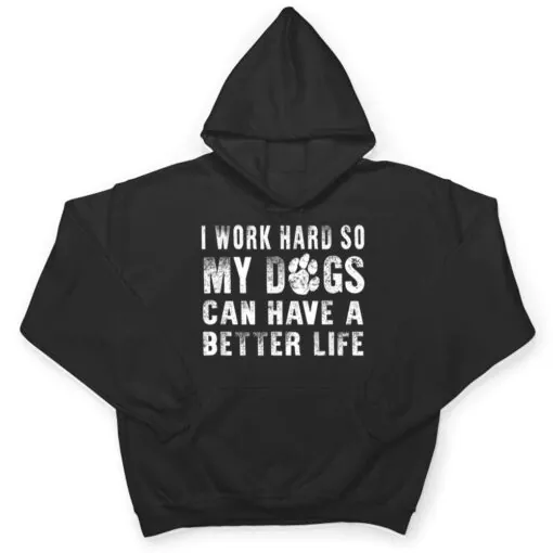 I Work Hard So My Dog Can Have A Better Life Funny T Shirt