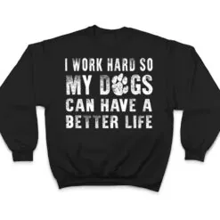 I Work Hard So My Dog Can Have A Better Life Funny T Shirt I Work Hard So My Dog Can Have A Better Life Funny T Shirt