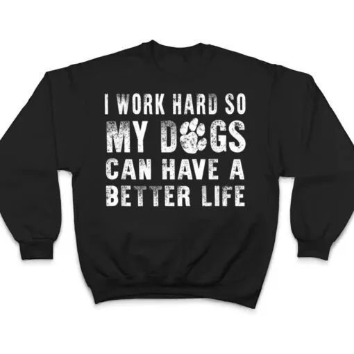 I Work Hard So My Dog Can Have A Better Life Funny T Shirt