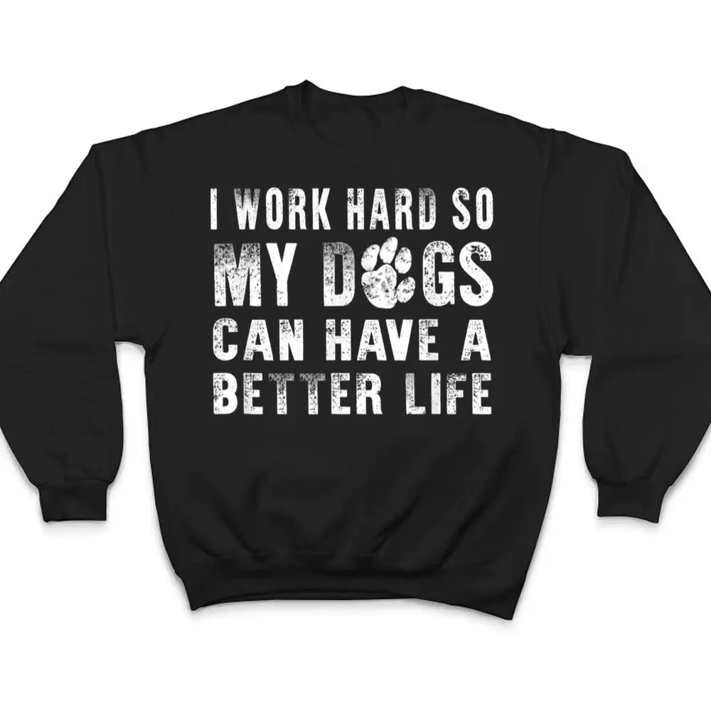 I-Work-Hard-So-My-Dog-Can-Have-A-Better-Life-Funny-T-Shirt-4 I Work Hard So My Dog Can Have A Better Life Funny T Shirt