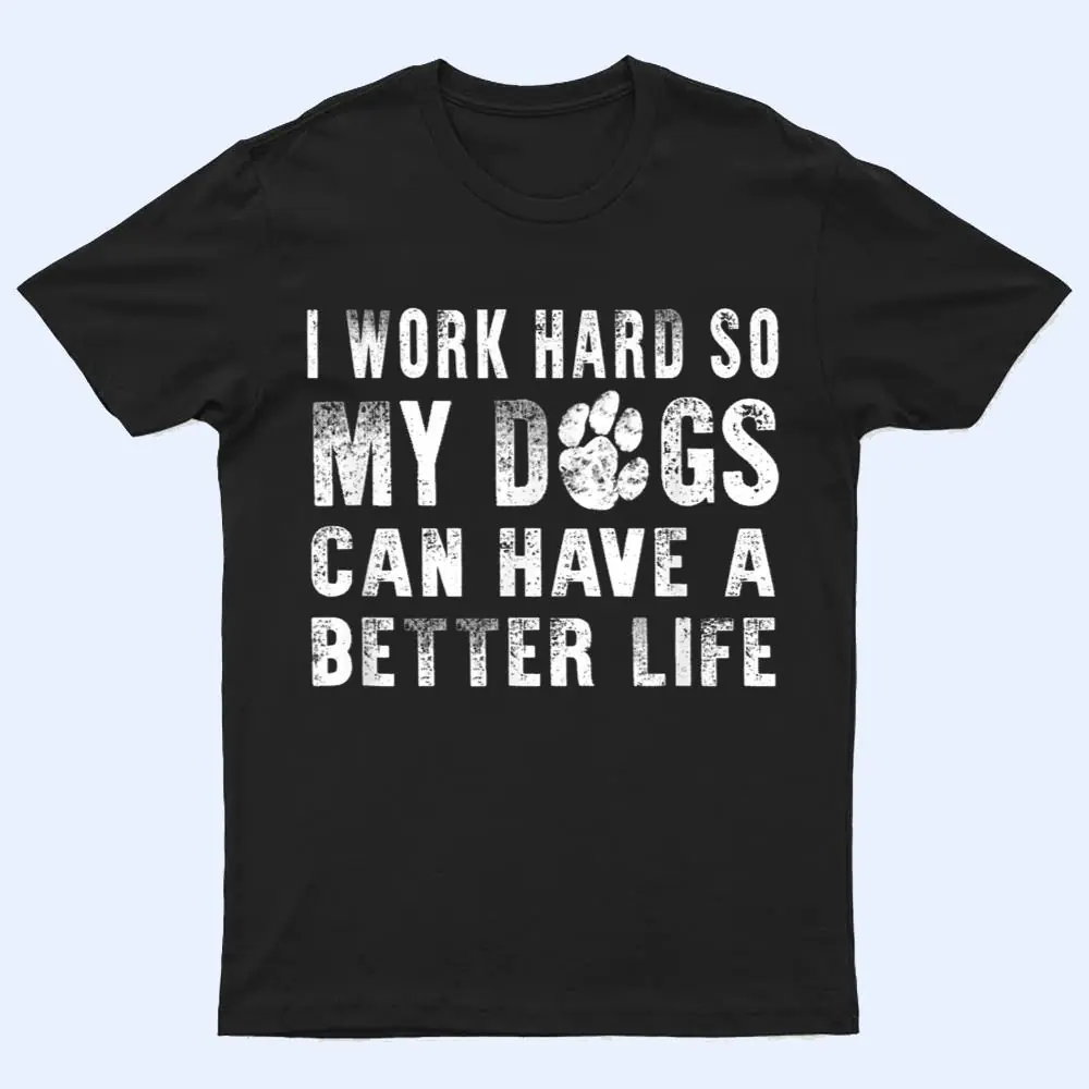 I Work Hard So My Dog Can Have A Better Life Funny T Shirt I Work Hard So My Dog Can Have A Better Life Funny T Shirt