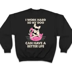 I Work Hard So My Dog Can Have A Better Life T Shirt I Work Hard So My Dog Can Have A Better Life T Shirt