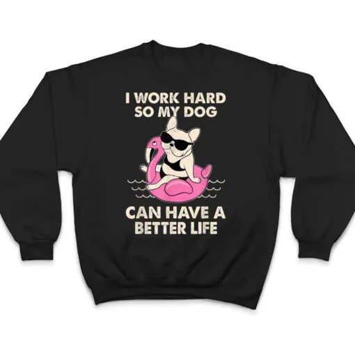 I Work Hard So My Dog Can Have A Better Life T Shirt