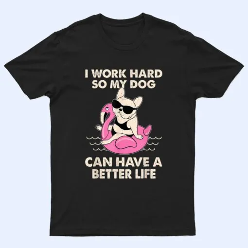 I Work Hard So My Dog Can Have A Better Life T Shirt