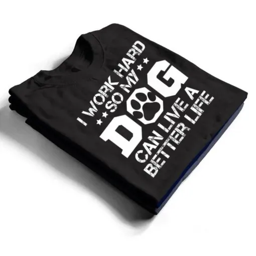 I Work Hard So My Dog Can Have A Better Life Ver 1 T Shirt