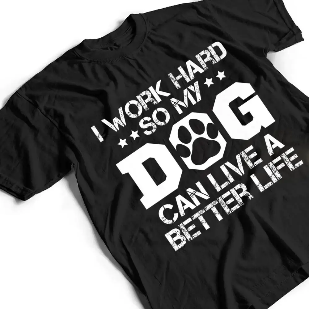 I-Work-Hard-So-My-Dog-Can-Have-A-Better-Life-Ver-1-T-Shirt-2 I Work Hard So My Dog Can Have A Better Life Ver 1 T Shirt