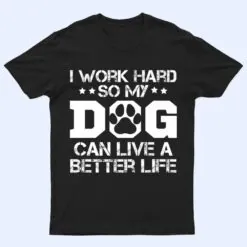 I Work Hard So My Dog Can Have A Better Life Ver 1 T Shirt