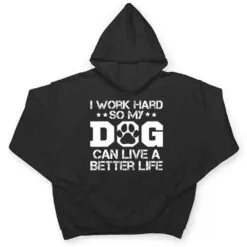 I Work Hard So My Dog Can Have A Better Life Ver 1 T Shirt I Work Hard So My Dog Can Have A Better Life Ver 1 T Shirt