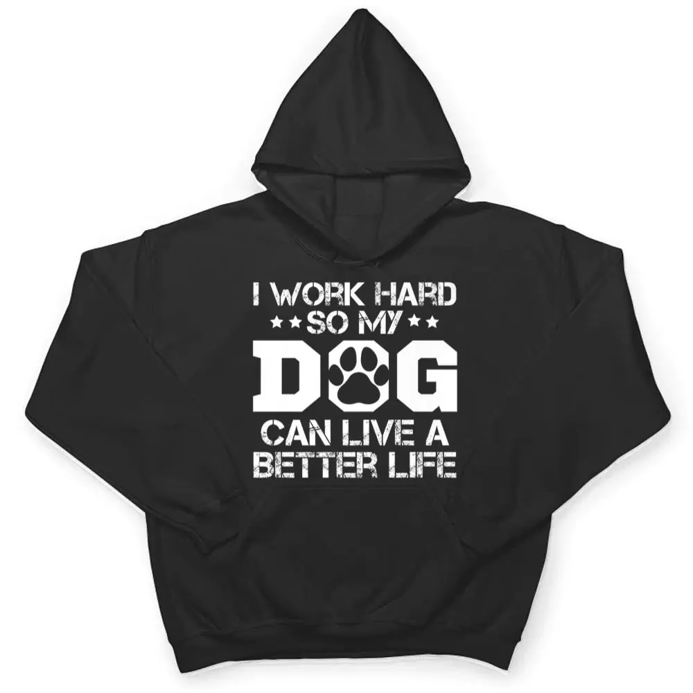 I-Work-Hard-So-My-Dog-Can-Have-A-Better-Life-Ver-1-T-Shirt-3 I Work Hard So My Dog Can Have A Better Life Ver 1 T Shirt