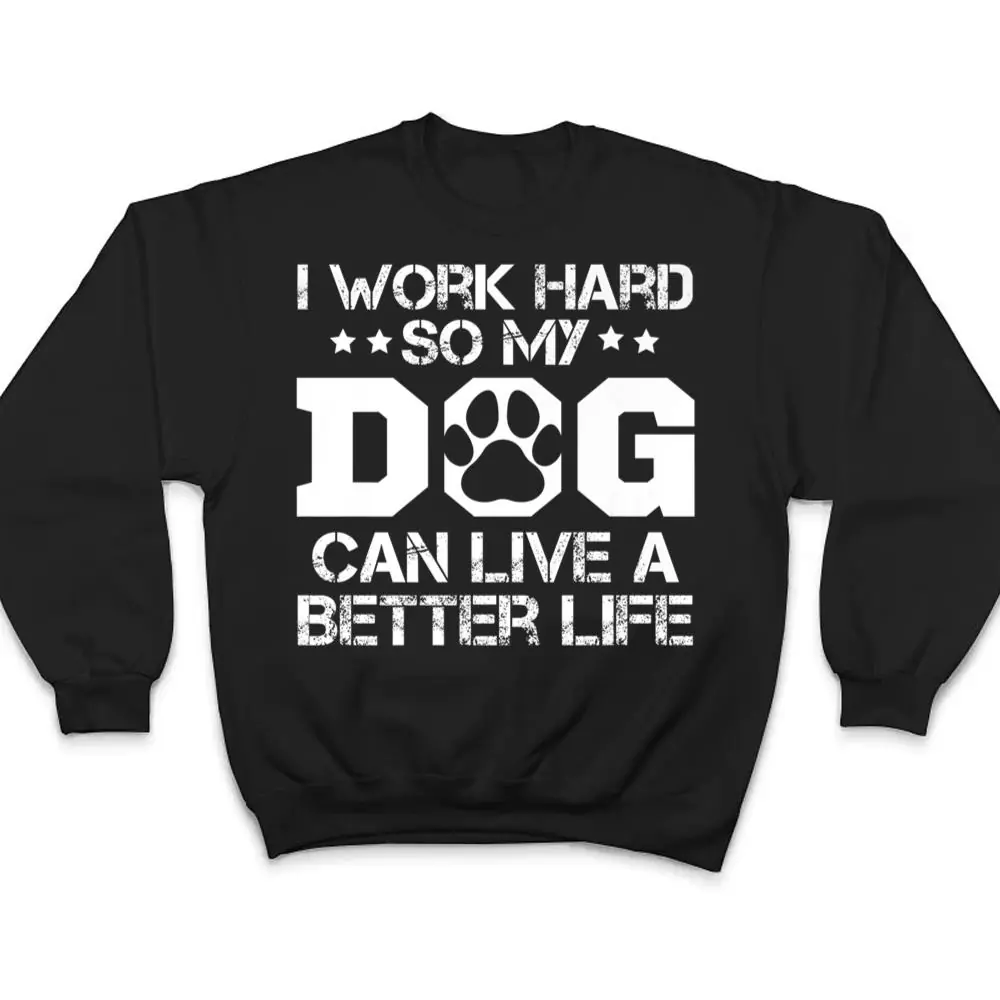 I-Work-Hard-So-My-Dog-Can-Have-A-Better-Life-Ver-1-T-Shirt-4 I Work Hard So My Dog Can Have A Better Life Ver 1 T Shirt