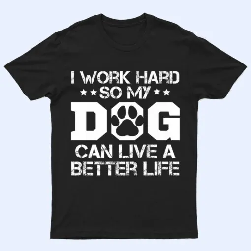 I Work Hard So My Dog Can Have A Better Life Ver 1 T Shirt