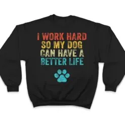 I Work Hard So My Dog Can Have A Better Life Vintage Retro T Shirt I Work Hard So My Dog Can Have A Better Life Vintage Retro T Shirt