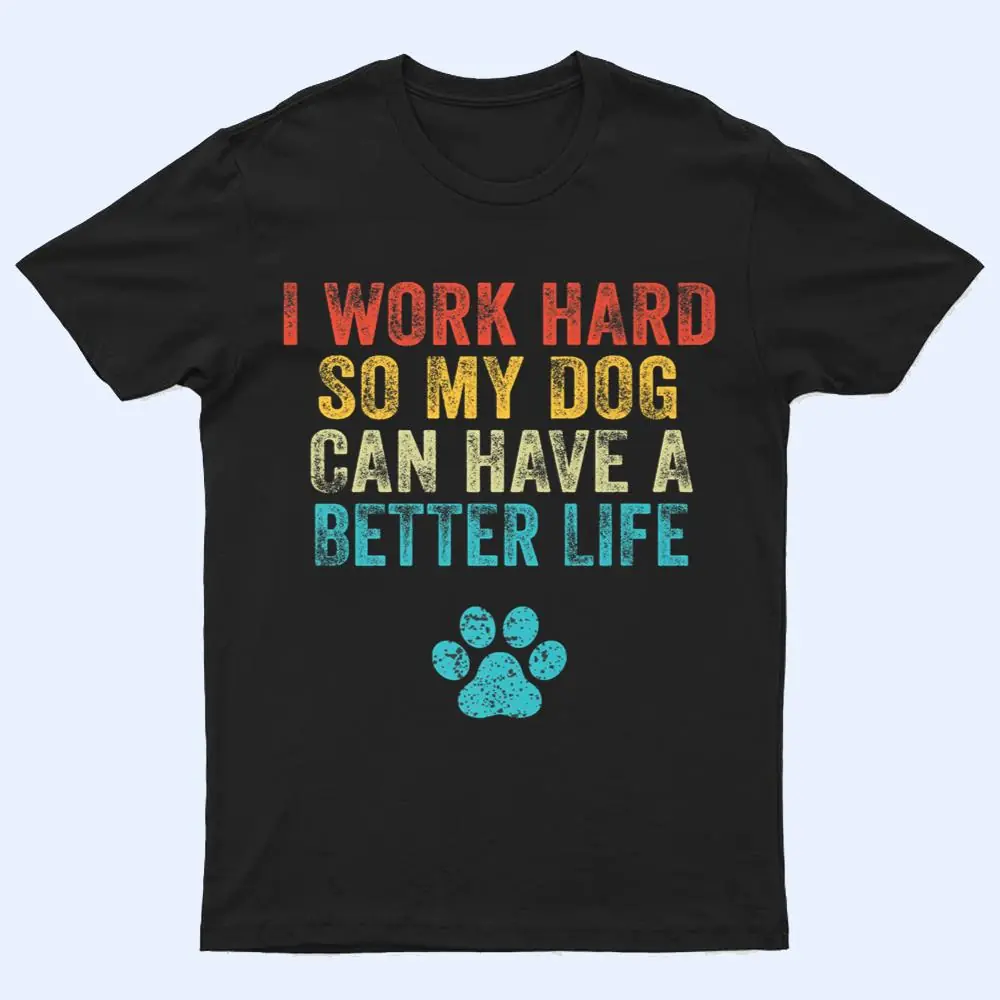 I Work Hard So My Dog Can Have A Better Life Vintage Retro T Shirt I Work Hard So My Dog Can Have A Better Life Vintage Retro T Shirt