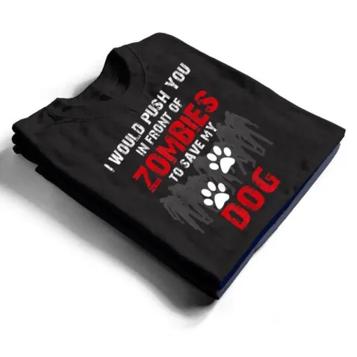 I Would Push You In Front Of Zombies To Save My Dog Cute Animal Lover T Shirt