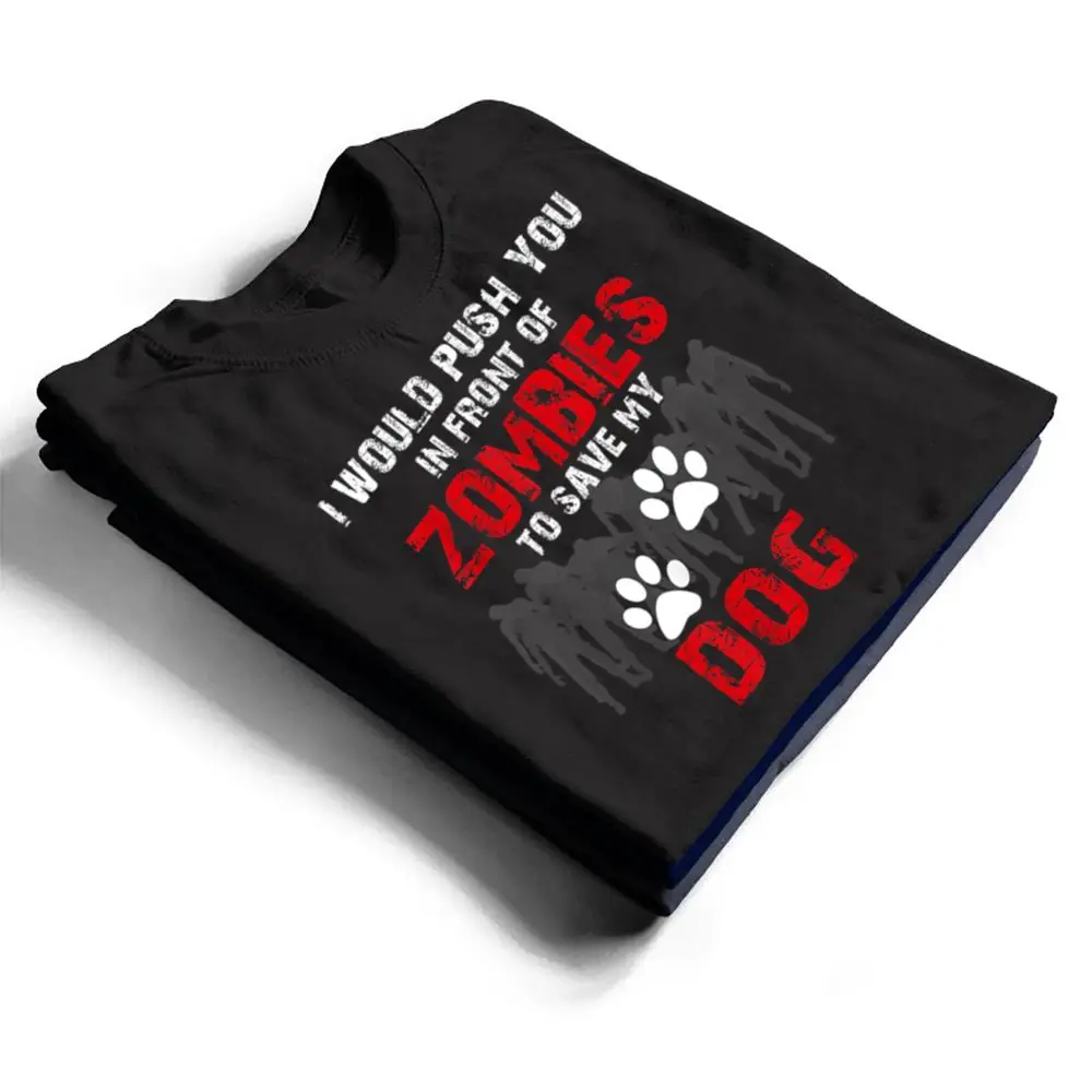 I-Would-Push-You-In-Front-Of-Zombies-To-Save-My-Dog-Cute-Animal-Lover-T-Shirt-1 I Would Push You In Front Of Zombies To Save My Dog Cute Animal Lover T Shirt