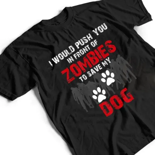 I Would Push You In Front Of Zombies To Save My Dog Cute Animal Lover T Shirt