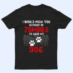 I Would Push You In Front Of Zombies To Save My Dog Cute Animal Lover T Shirt