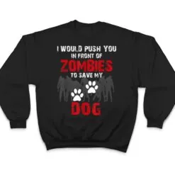 I Would Push You In Front Of Zombies To Save My Dog Cute Animal Lover T Shirt I Would Push You In Front Of Zombies To Save My Dog Cute Animal Lover T Shirt