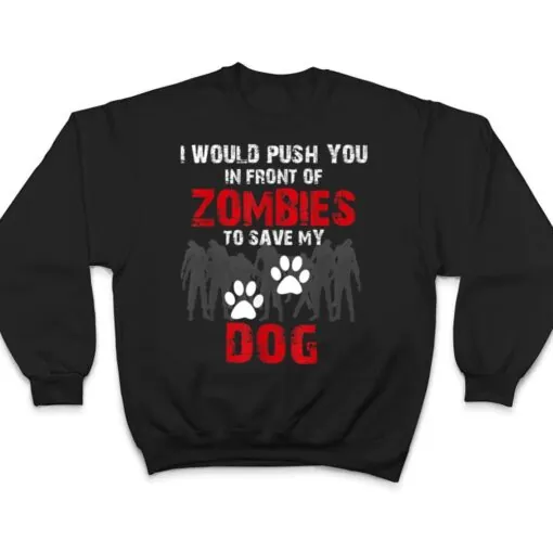 I Would Push You In Front Of Zombies To Save My Dog Cute Animal Lover T Shirt