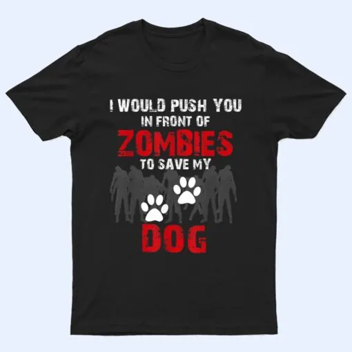 I Would Push You In Front Of Zombies To Save My Dog Cute Animal Lover T Shirt