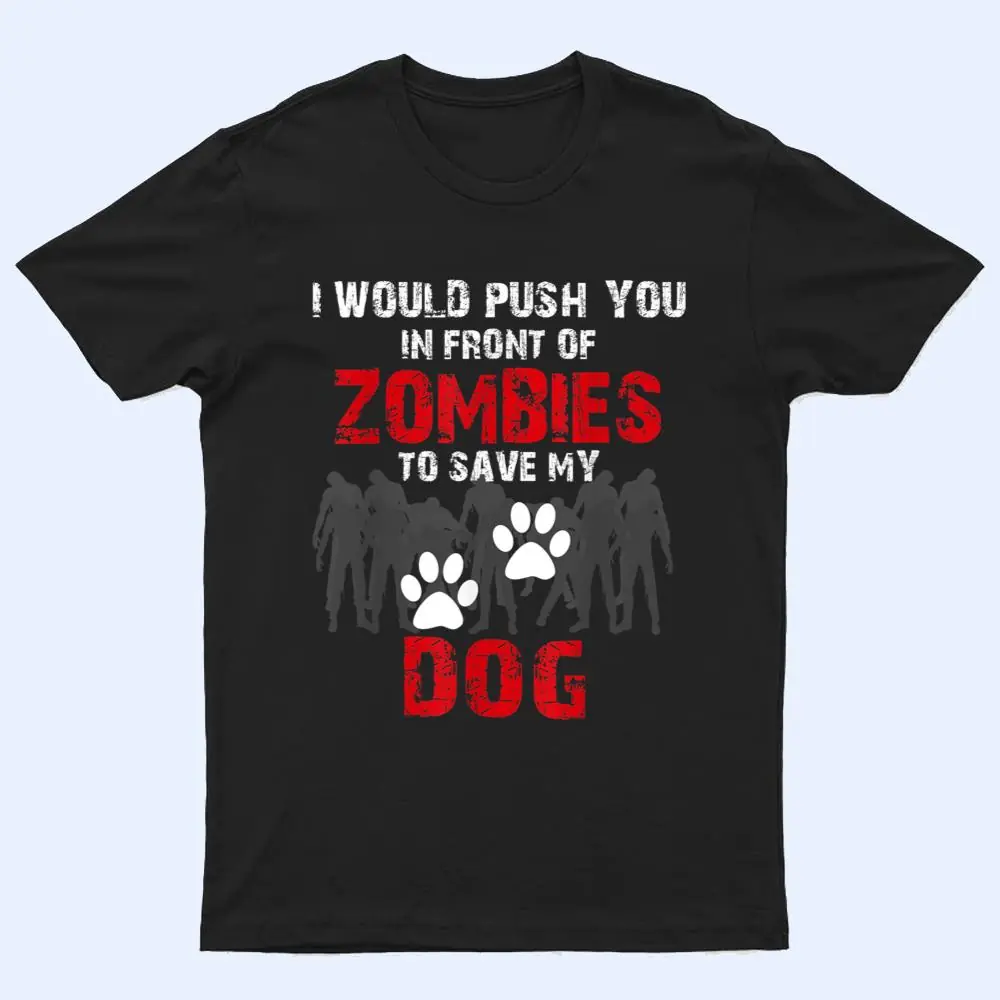 I Would Push You In Front Of Zombies To Save My Dog Cute Animal Lover T Shirt I Would Push You In Front Of Zombies To Save My Dog Cute Animal Lover T Shirt
