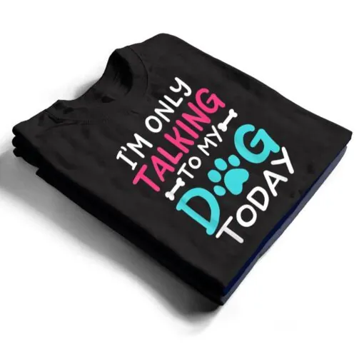 I m Only Talking To My-Dog Today Funny Dog Lover Owner Gift T Shirt