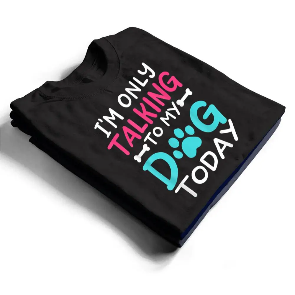 I-m-Only-Talking-To-My-Dog-Today-Funny-Dog-Lover-Owner-Gift-T-Shirt-1 I m Only Talking To My-Dog Today Funny Dog Lover Owner Gift T Shirt