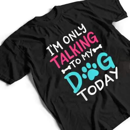 I m Only Talking To My-Dog Today Funny Dog Lover Owner Gift T Shirt