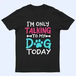 I m Only Talking To My-Dog Today Funny Dog Lover Owner Gift T Shirt