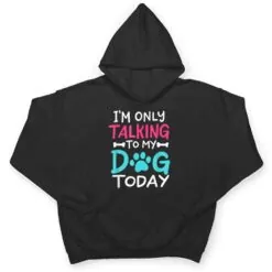 I m Only Talking To My-Dog Today Funny Dog Lover Owner Gift T Shirt I m Only Talking To My-Dog Today Funny Dog Lover Owner Gift T Shirt