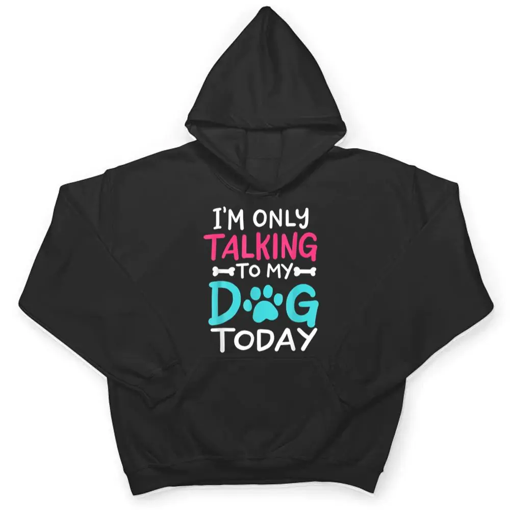 I-m-Only-Talking-To-My-Dog-Today-Funny-Dog-Lover-Owner-Gift-T-Shirt-3 I m Only Talking To My-Dog Today Funny Dog Lover Owner Gift T Shirt