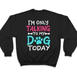 I m Only Talking To My-Dog Today Funny Dog Lover Owner Gift T Shirt I m Only Talking To My-Dog Today Funny Dog Lover Owner Gift T Shirt
