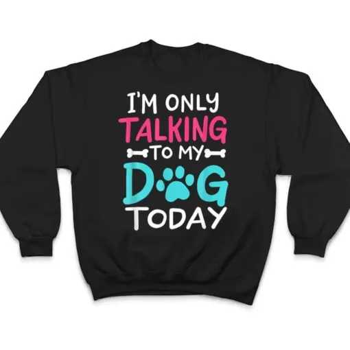 I m Only Talking To My-Dog Today Funny Dog Lover Owner Gift T Shirt