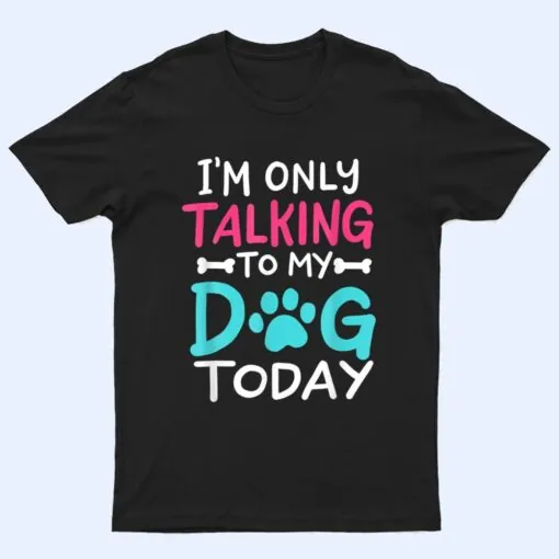 I m Only Talking To My-Dog Today Funny Dog Lover Owner Gift T Shirt