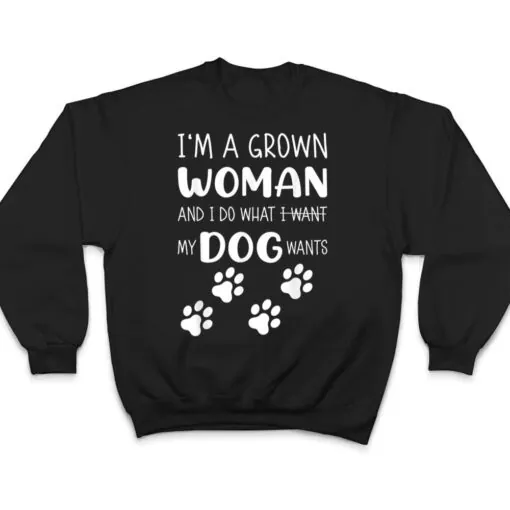 I'M a grown woman and I do what I want. My Dog wants T Shirt