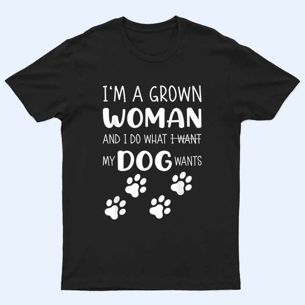 I'M a grown woman and I do what I want. My Dog wants T Shirt I'M a grown woman and I do what I want. My Dog wants T Shirt